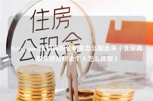 诸城北京离职公积金怎么取出来（北京离职住房公积金个人怎么提取）