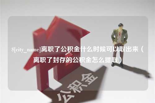 诸城离职了公积金什么时候可以取出来（离职了封存的公积金怎么提取）